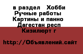  в раздел : Хобби. Ручные работы » Картины и панно . Дагестан респ.,Кизилюрт г.